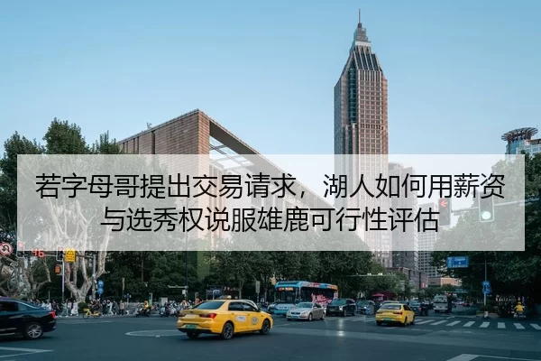 若字母哥提出交易请求，湖人如何用薪资与选秀权说服雄鹿可行性评估